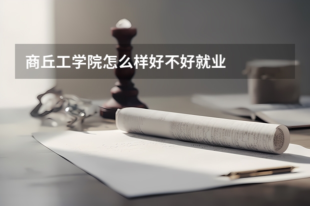 商丘工学院怎么样好不好就业