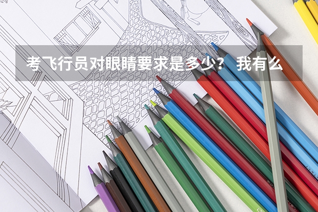 考飞行员对眼睛要求是多少？ 我有么有办法矫正