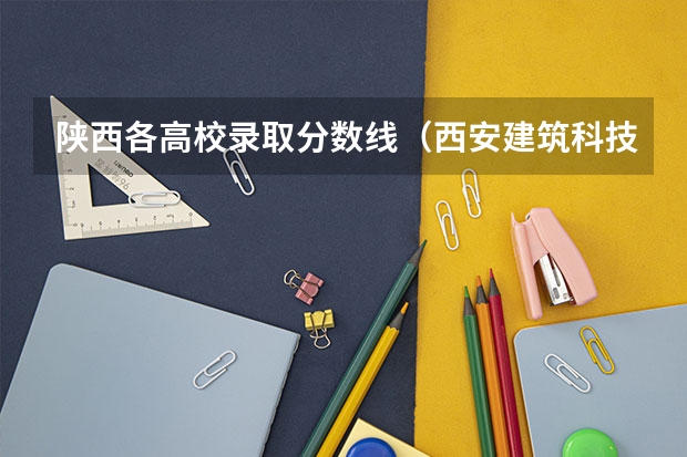 陕西各高校录取分数线（西安建筑科技大学分数线2023年）