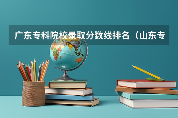 广东专科院校录取分数线排名（山东专科学校排名及录取分数线）