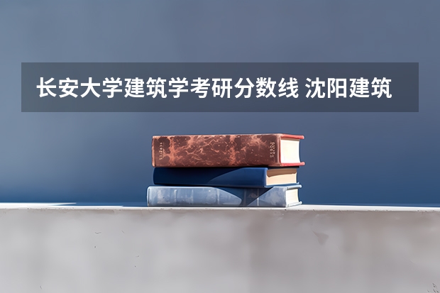 长安大学建筑学考研分数线 沈阳建筑大学建筑学研究生分数线
