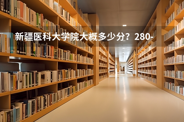 新疆医科大学院大概多少分？280-290能上么？