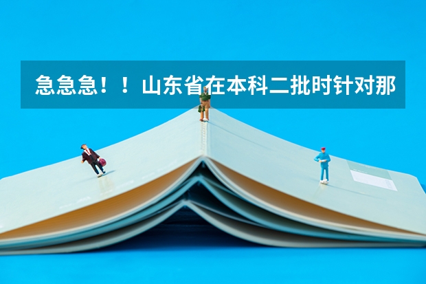 急急急！！山东省在本科二批时针对那些服从志愿调剂的考生与未录取满的二本院校如何调配？