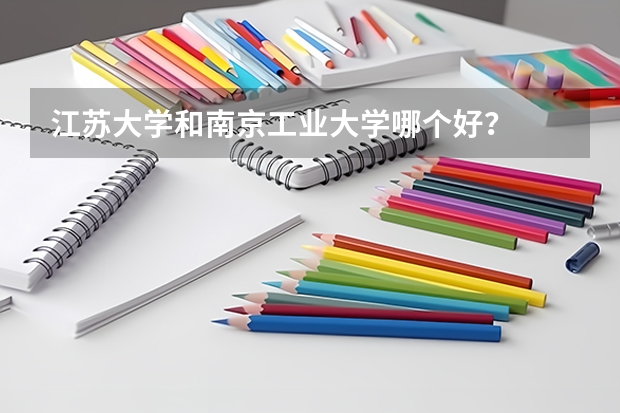江苏大学和南京工业大学哪个好？