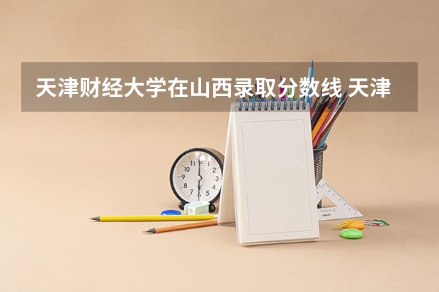 天津财经大学在山西录取分数线 天津财经大学研究生分数线
