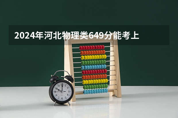 2024年河北物理类649分能考上什么大学？