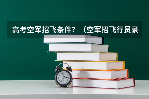 高考空军招飞条件？（空军招飞行员录取分数线）
