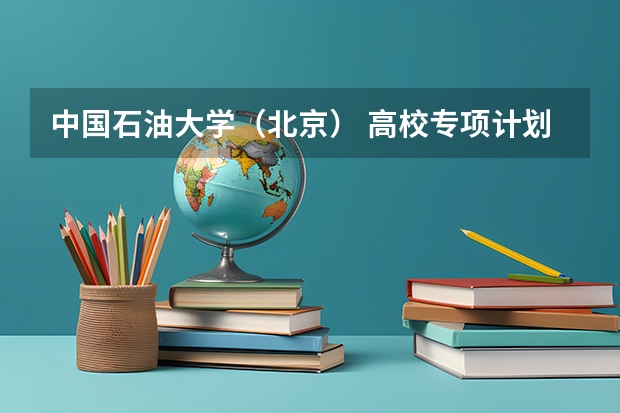 中国石油大学（北京） 高校专项计划招生简章 今年全国各省的高考志愿填报时间是几号？