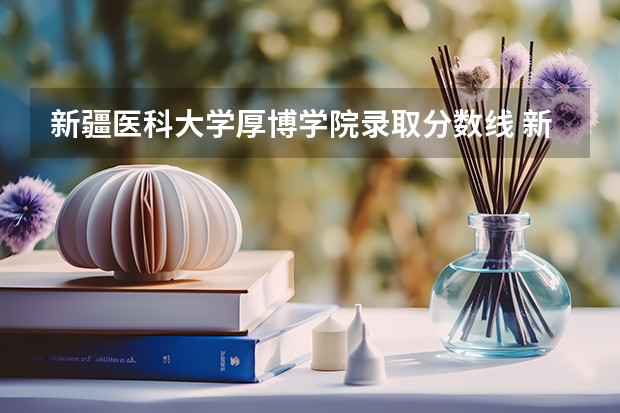 新疆医科大学厚博学院录取分数线 新疆医科大学5+3分数线