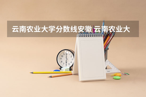 云南农业大学分数线安徽 云南农业大学录取分数线2023二本