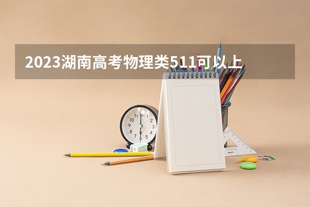 2023湖南高考物理类511可以上什么大学