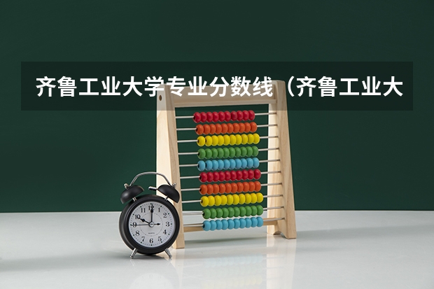齐鲁工业大学专业分数线（齐鲁工业大学分数线）