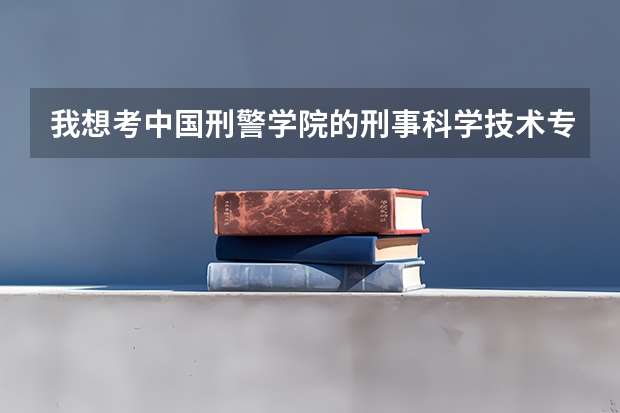 我想考中国刑警学院的刑事科学技术专业研究生，都需要靠哪些科目？