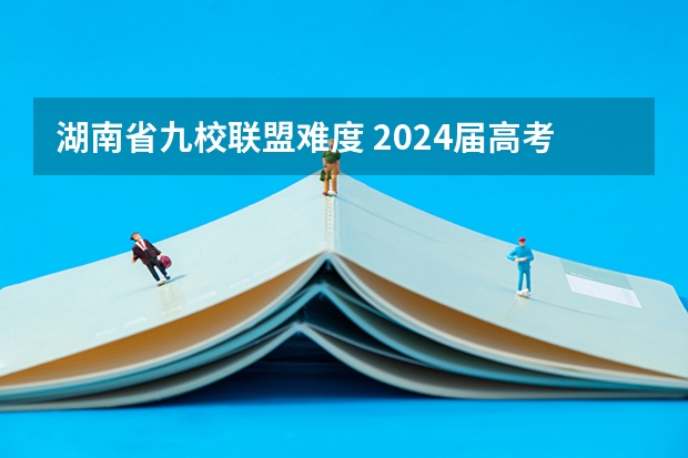 湖南省九校联盟难度 2024届高考综合改革适应性测试九省联考语文试题及答案