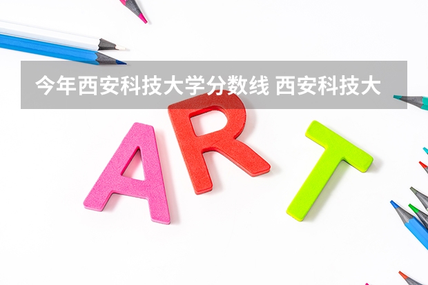 今年西安科技大学分数线 西安科技大学高新学院2023录取分数线