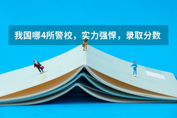 我国哪4所警校，实力强悍，录取分数低，考上就有铁饭碗？（武警警官学院录取分数线）