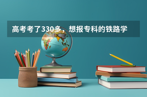 高考考了330多，想报专科的铁路学校的交通运营管理，能报上吗？