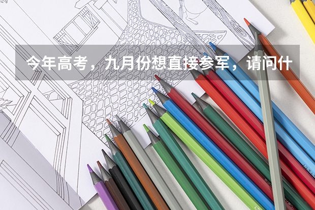 今年高考，九月份想直接参军，请问什么时候可以参加军考？军考有什么特殊的要求吗？