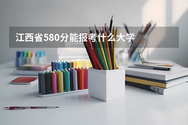 江西省580分能报考什么大学