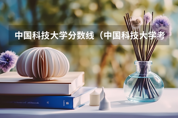 中国科技大学分数线（中国科技大学考研分数线）