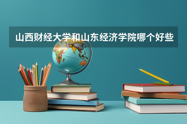 山西财经大学和山东经济学院哪个好些，更重要的是哪个报考的把握大些。