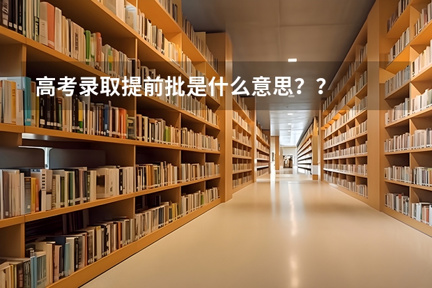 高考录取提前批是什么意思？？