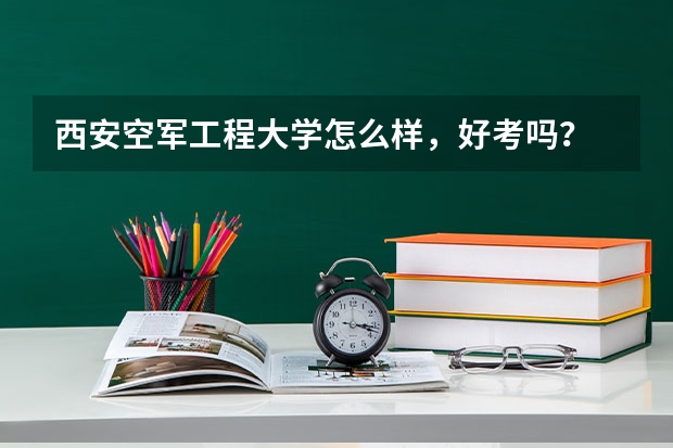 西安空军工程大学怎么样，好考吗？