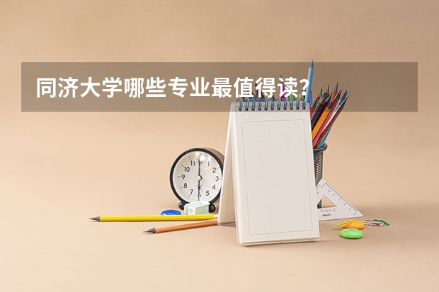 同济大学哪些专业最值得读？