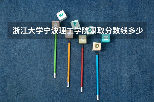浙江大学宁波理工学院录取分数线多少