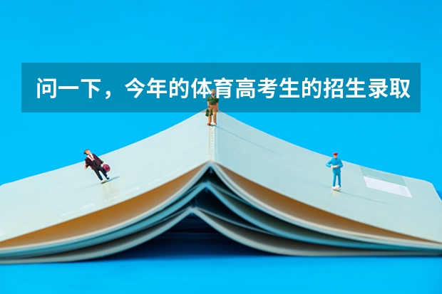 问一下，今年的体育高考生的招生录取情况，啥时候能查啊？怎么查？谢了！