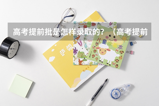 高考提前批是怎样录取的？（高考提前批定向的录取规则）