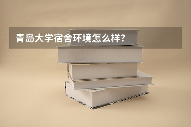 青岛大学宿舍环境怎么样？