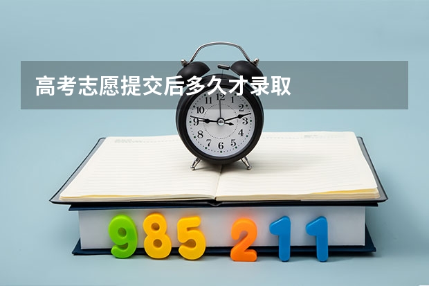 高考志愿提交后多久才录取
