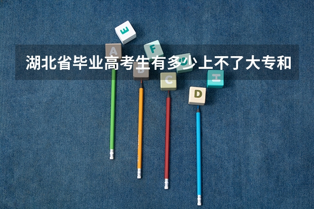 湖北省毕业高考生有多少上不了大专和大学？