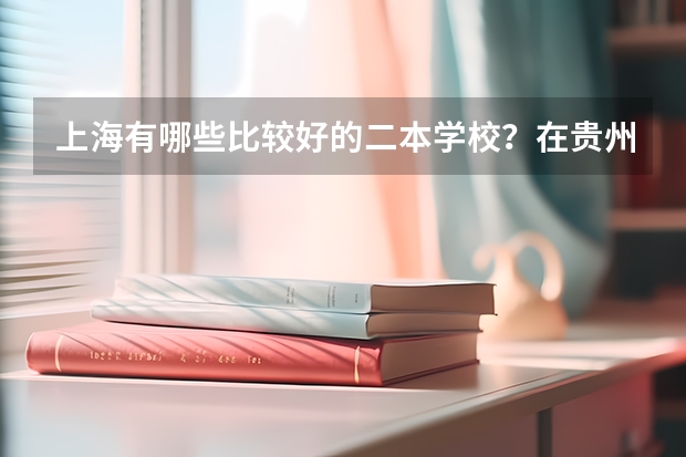 上海有哪些比较好的二本学校？在贵州招生分数大概是多少？