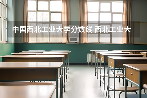 中国西北工业大学分数线 西北工业大学太仓校区分数线