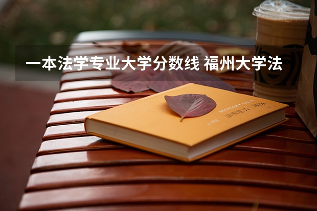一本法学专业大学分数线 福州大学法学专业分数线