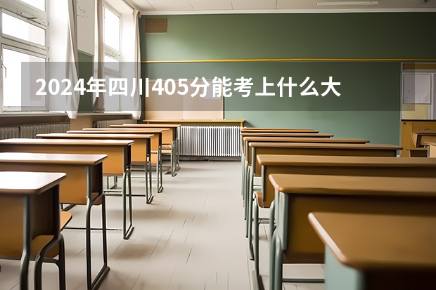 2024年四川405分能考上什么大学？