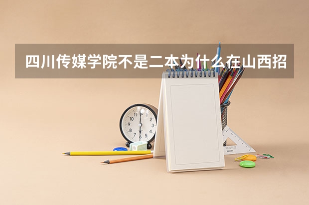 四川传媒学院不是二本为什么在山西招生计划中是二本