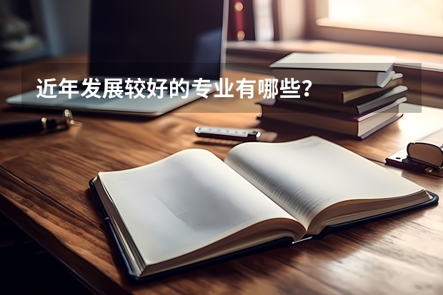 近年发展较好的专业有哪些？
