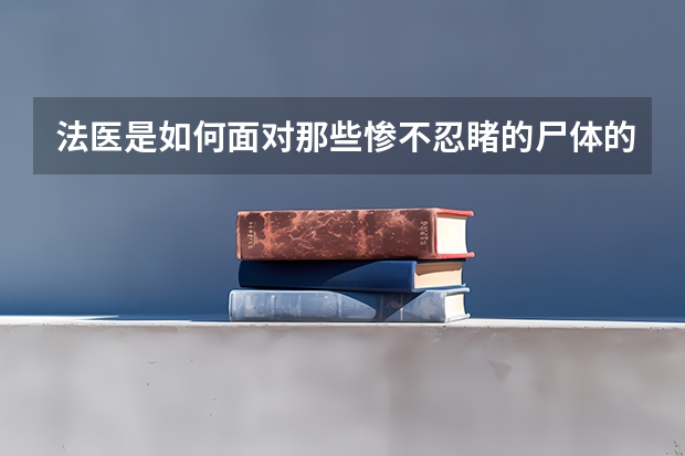 法医是如何面对那些惨不忍睹的尸体的？