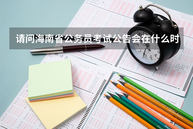 请问海南省公务员考试公告会在什么时候出来?