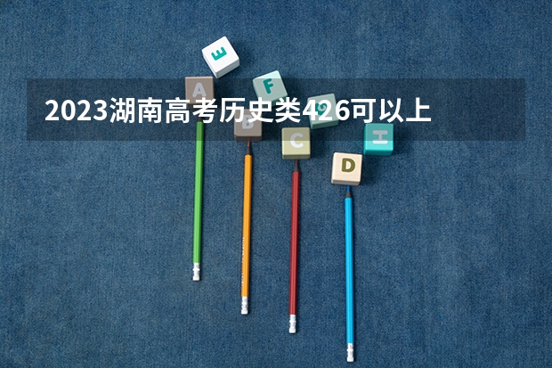 2023湖南高考历史类426可以上什么大学