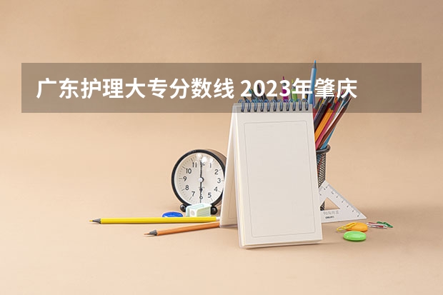 广东护理大专分数线 2023年肇庆医专分数线