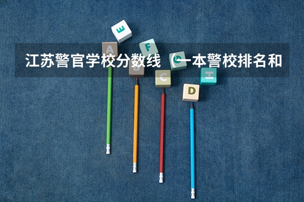 江苏警官学校分数线（一本警校排名和录取分数线）