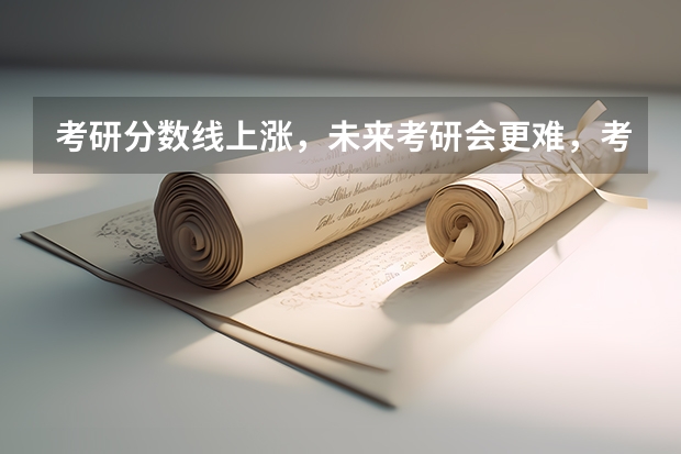 考研分数线上涨，未来考研会更难，考生的出路在哪里？