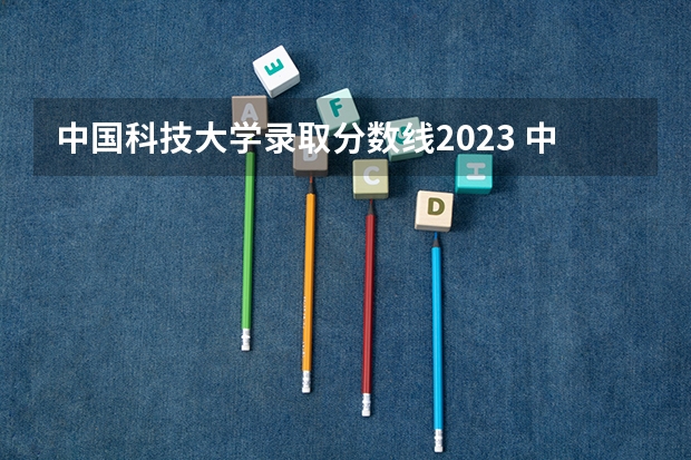 中国科技大学录取分数线2023 中国科技大学分数线