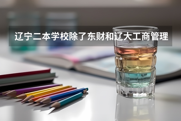 辽宁二本学校除了东财和辽大工商管理好的有哪些
