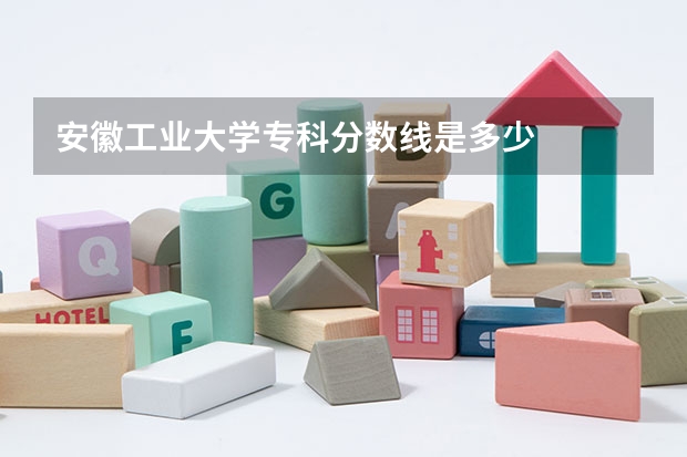 安徽工业大学专科分数线是多少
