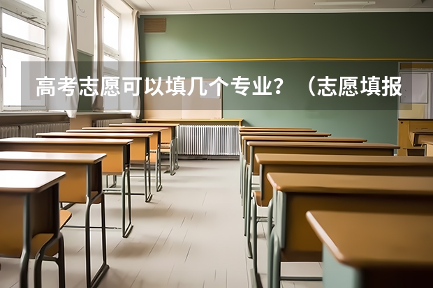 高考志愿可以填几个专业？（志愿填报每个学校可以报几个专业）